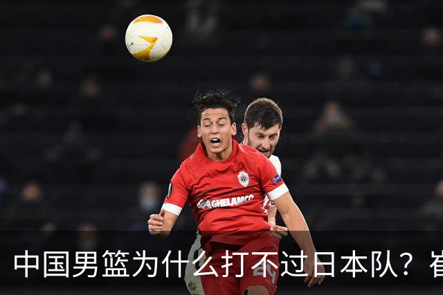 中国男篮为什么打不过日本队？崔永熙毫不客气说出原因，说得实在