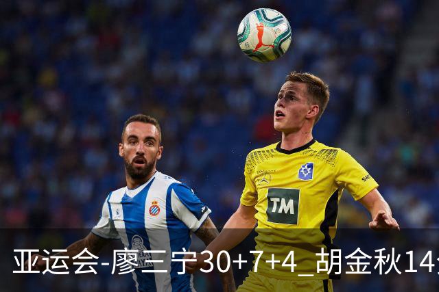 亚运会-廖三宁30+7+4 胡金秋14分 中国男篮擒沙特进四强