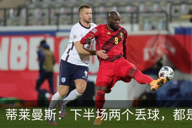 蒂莱曼斯：下半场两个丢球，都是因为我们阵型太散、后防空档太大