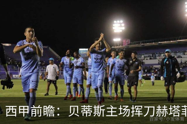 西甲前瞻：贝蒂斯主场挥刀赫塔菲 黄潜客战马拉加求首胜