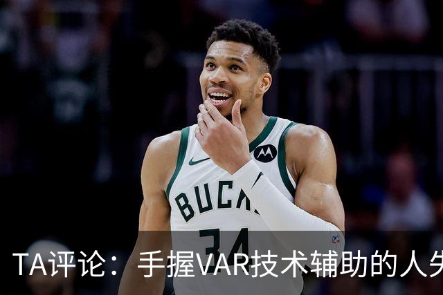 TA评论：手握VAR技术辅助的人失误，比以前的误判更加难以容忍